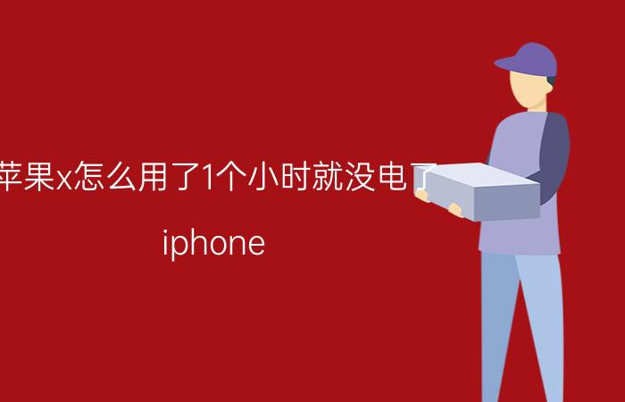 苹果x怎么用了1个小时就没电了 iphone x好久没用充不进电是什么原因？